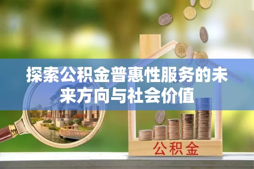 合作探索公积金普惠性服务的未来方向与社会价值