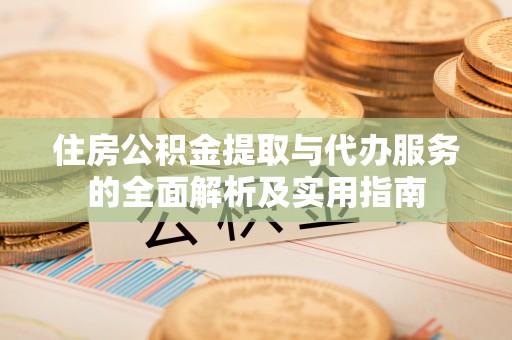 合作住房公积金提取与代办服务的全面解析及实用指南