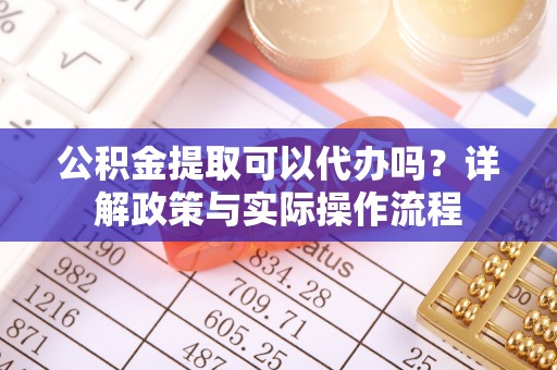 合作公积金提取可以代办吗？详解政策与实际操作流程