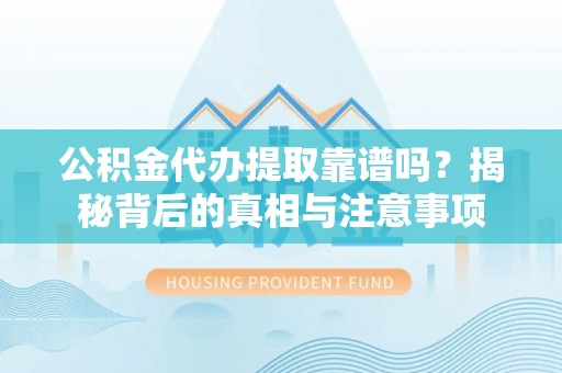 合作公积金代办提取靠谱吗？揭秘背后的真相与注意事项