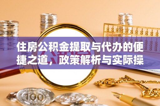 合作住房公积金提取与代办的便捷之道，政策解析与实际操作指南