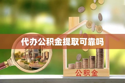合作代办公积金提取可靠吗