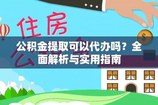 合作公积金提取可以代办吗？全面解析与实用指南