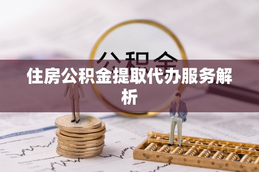 合作住房公积金提取代办服务解析