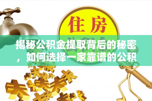 合作揭秘公积金提取背后的秘密，如何选择一家靠谱的公积金代办提取公司？