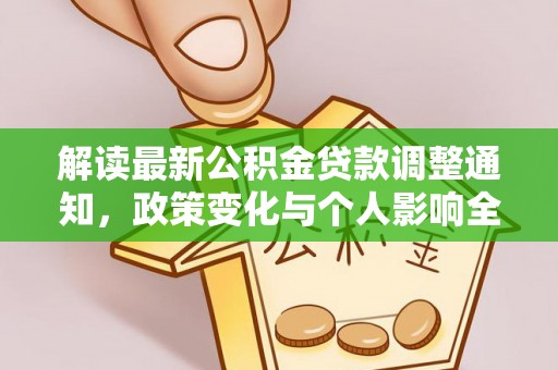合作解读最新公积金贷款调整通知，政策变化与个人影响全解析
