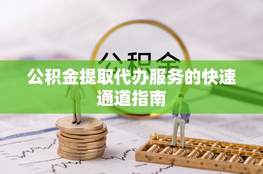 合作公积金提取代办服务的快速通道指南