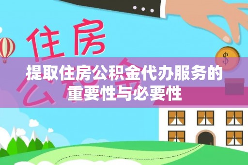 合作提取住房公积金代办服务的重要性与必要性