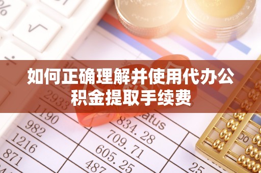 合作如何正确理解并使用代办公积金提取手续费
