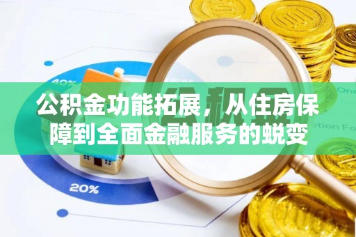 合作公积金功能拓展，从住房保障到全面金融服务的蜕变