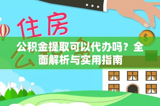 合作公积金提取可以代办吗？全面解析与实用指南