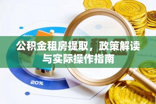 合作公积金租房提取，政策解读与实际操作指南