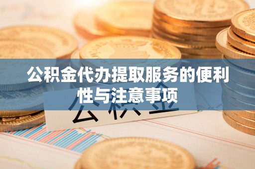 合作公积金代办提取服务的便利性与注意事项