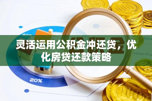合作灵活运用公积金冲还贷，优化房贷还款策略