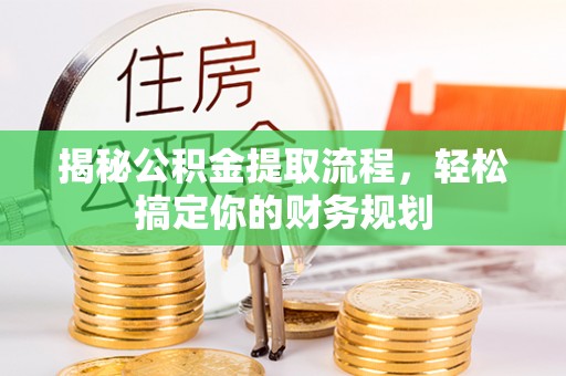 合作揭秘公积金提取流程，轻松搞定你的财务规划