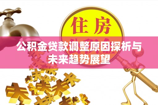 合作公积金贷款调整原因探析与未来趋势展望