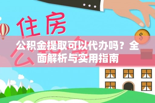 合作公积金提取可以代办吗？全面解析与实用指南