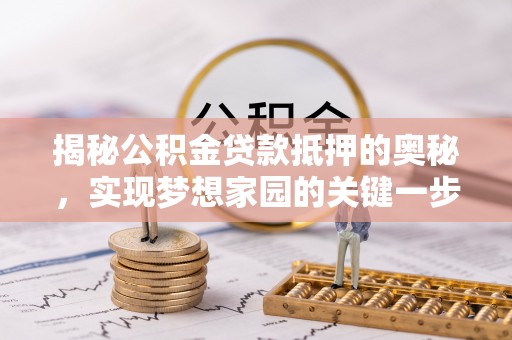 合作揭秘公积金贷款抵押的奥秘，实现梦想家园的关键一步