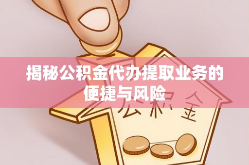 合作揭秘公积金代办提取业务的便捷与风险