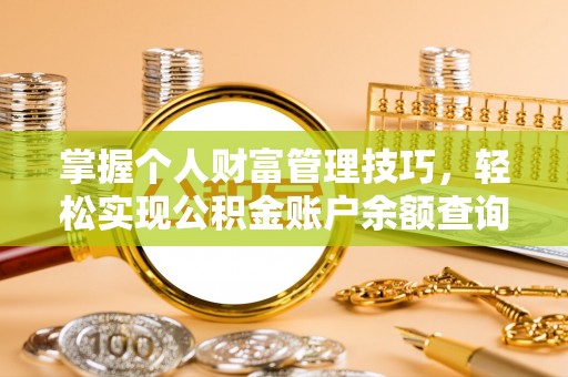 合作掌握个人财富管理技巧，轻松实现公积金账户余额查询与规划