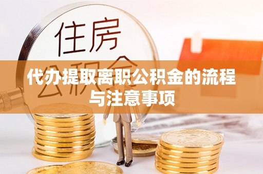 合作代办提取离职公积金的流程与注意事项