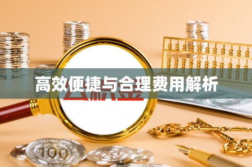 合作高效便捷与合理费用解析