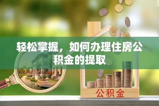合作轻松掌握，如何办理住房公积金的提取