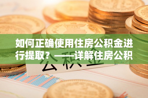 合作如何正确使用住房公积金进行提取？——详解住房公积金代办提取流程与注意事项