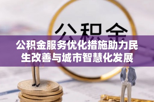 合作公积金服务优化措施助力民生改善与城市智慧化发展