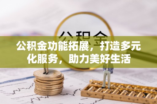 合作公积金功能拓展，打造多元化服务，助力美好生活
