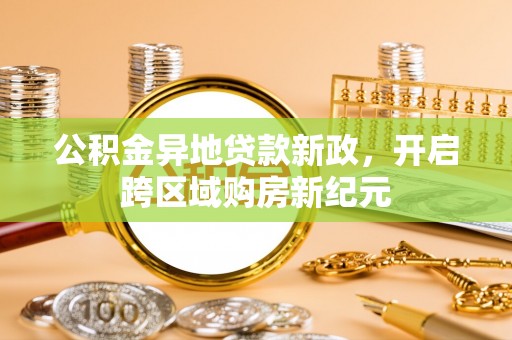 合作公积金异地贷款新政，开启跨区域购房新纪元