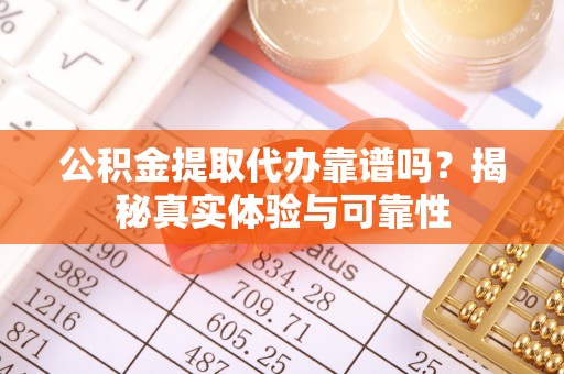 合作公积金提取代办靠谱吗？揭秘真实体验与可靠性