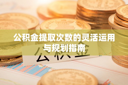 合作公积金提取次数的灵活运用与规划指南