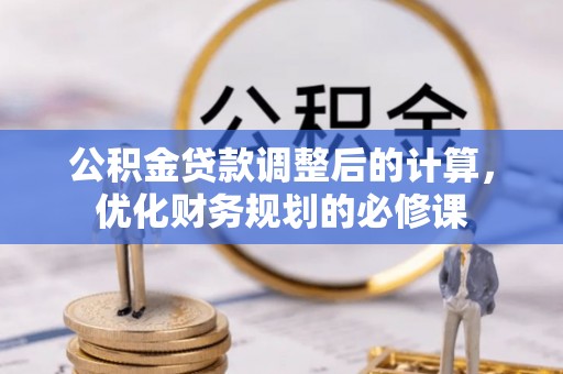 合作公积金贷款调整后的计算，优化财务规划的必修课