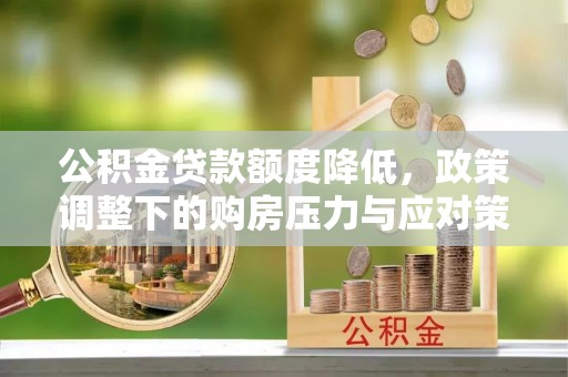 合作公积金贷款额度降低，政策调整下的购房压力与应对策略
