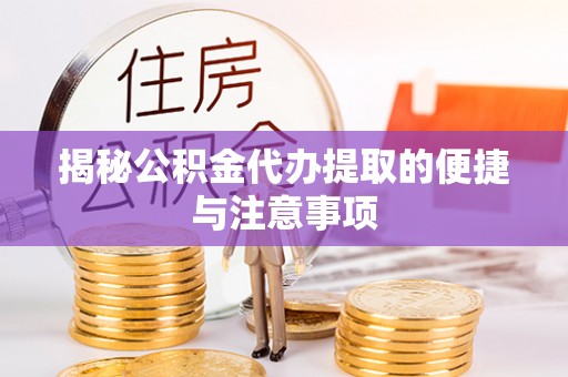 合作揭秘公积金代办提取的便捷与注意事项