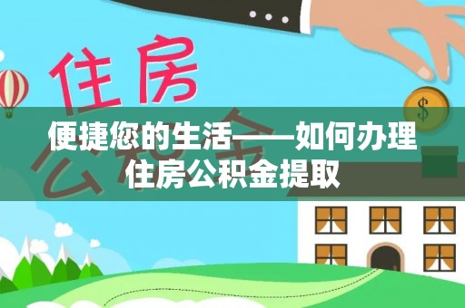 合作便捷您的生活——如何办理住房公积金提取