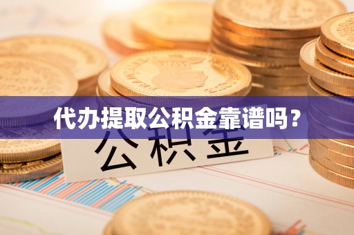 合作代办提取公积金靠谱吗？