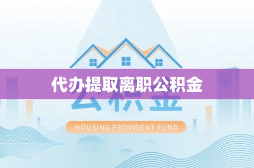 合作代办提取离职公积金
