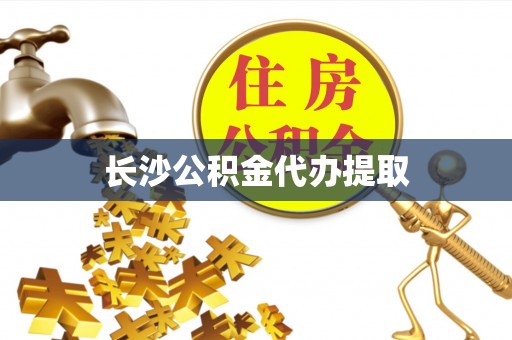 合作长沙公积金代办提取