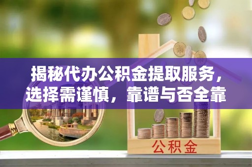 合作揭秘代办公积金提取服务，选择需谨慎，靠谱与否全靠这几点