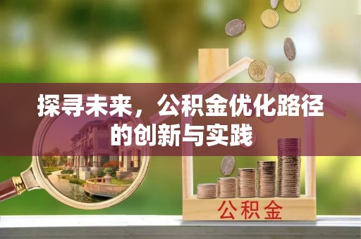 合作探寻未来，公积金优化路径的创新与实践