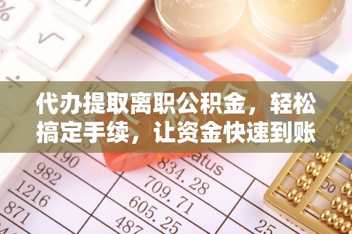 合作代办提取离职公积金，轻松搞定手续，让资金快速到账！