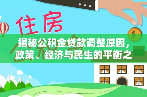 合作揭秘公积金贷款调整原因，政策、经济与民生的平衡之道