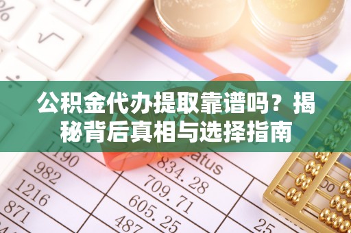 合作公积金代办提取靠谱吗？揭秘背后真相与选择指南