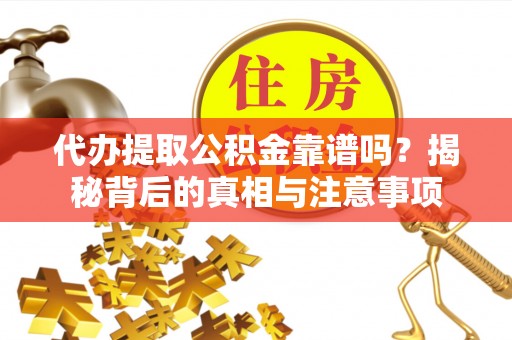 合作代办提取公积金靠谱吗？揭秘背后的真相与注意事项