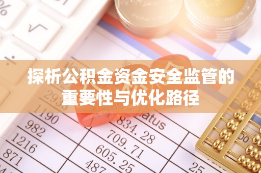 合作探析公积金资金安全监管的重要性与优化路径