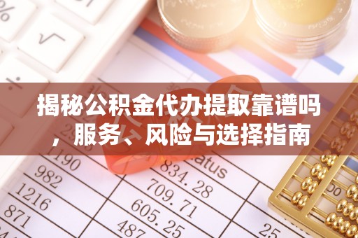 合作揭秘公积金代办提取靠谱吗，服务、风险与选择指南