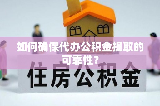 合作如何确保代办公积金提取的可靠性？