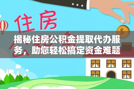 合作揭秘住房公积金提取代办服务，助您轻松搞定资金难题